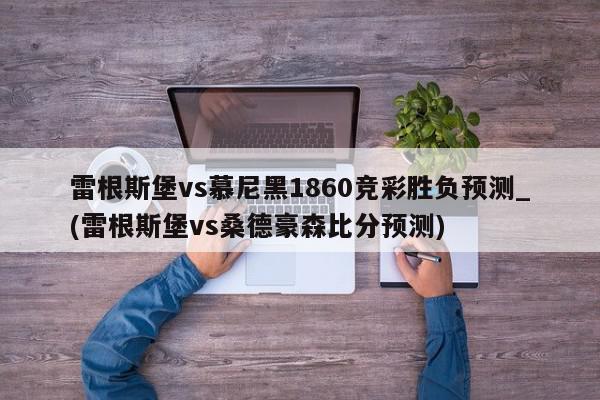 雷根斯堡vs慕尼黑1860竞彩胜负预测_(雷根斯堡vs桑德豪森比分预测)