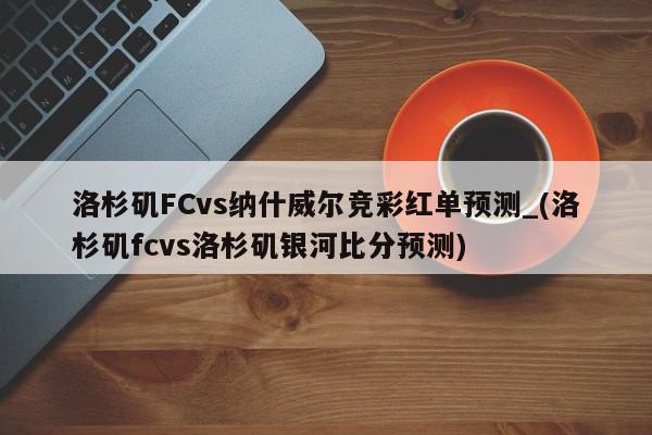 洛杉矶FCvs纳什威尔竞彩红单预测_(洛杉矶fcvs洛杉矶银河比分预测)